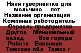 Няня-гувернантка для мальчика 10 лет › Название организации ­ Компания-работодатель › Отрасль предприятия ­ Другое › Минимальный оклад ­ 1 - Все города Работа » Вакансии   . Томская обл.,Томск г.